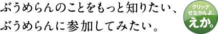 ぶうめらんのことをもっと知りたい、ぶうめらんに参加してみたい。