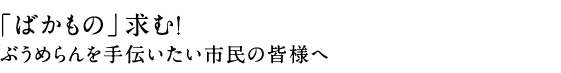 「ばかもの」求む！ぶうめらんを手伝いたい市民の皆様へ