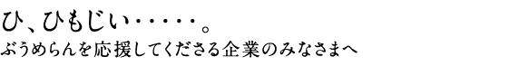 ひ、ひもじい・・・・・。ぶうめらんを応援してくださる企業のみなさまへ